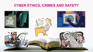 CYBER ETHICS, CRIMES AND SAFETY
 