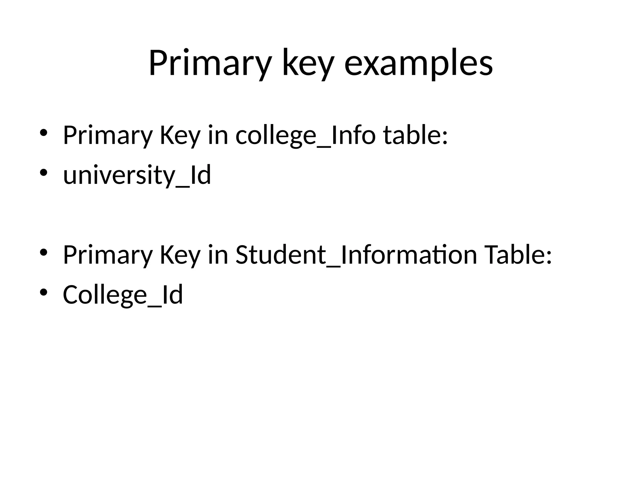 Primary key examples
• Primary Key in college_Info table:
• university_Id
• Primary Key in Student_Information Table:
• College_Id
 