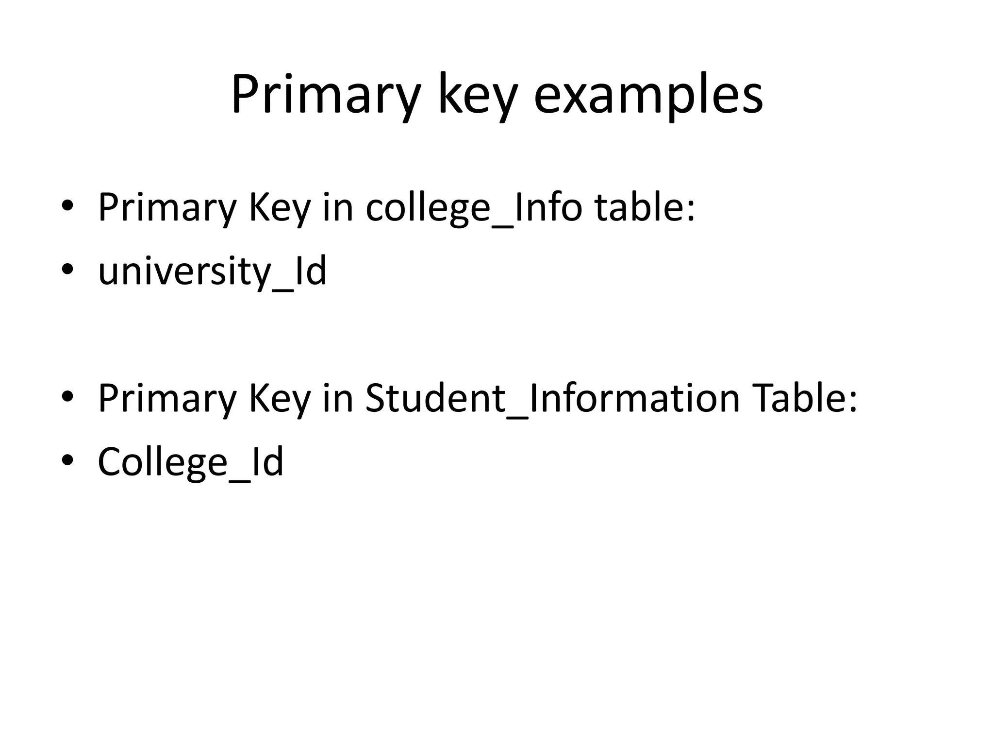 Primary key examples
• Primary Key in college_Info table:
• university_Id
• Primary Key in Student_Information Table:
• College_Id
 