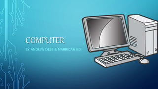COMPUTER
BY ANDREW DEBB & MARRICAH KOI
 