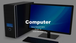 Computer
Steve Roland Cabra
Grade 10
Vince Gervacio