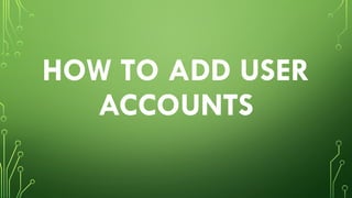 HOW TO ADD USER
ACCOUNTS
 