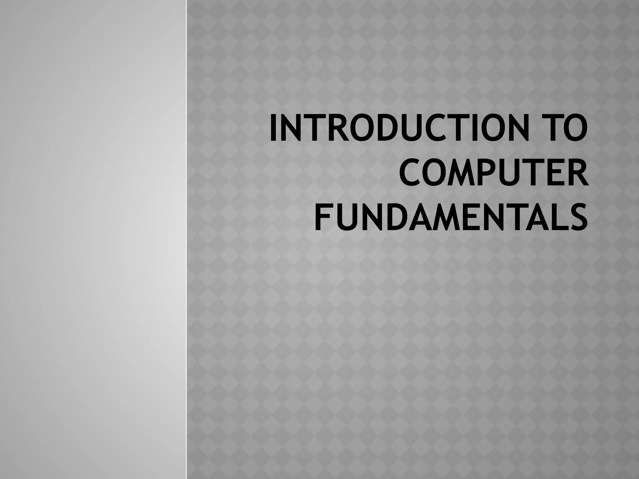 INTRODUCTION TO
COMPUTER
FUNDAMENTALS
 