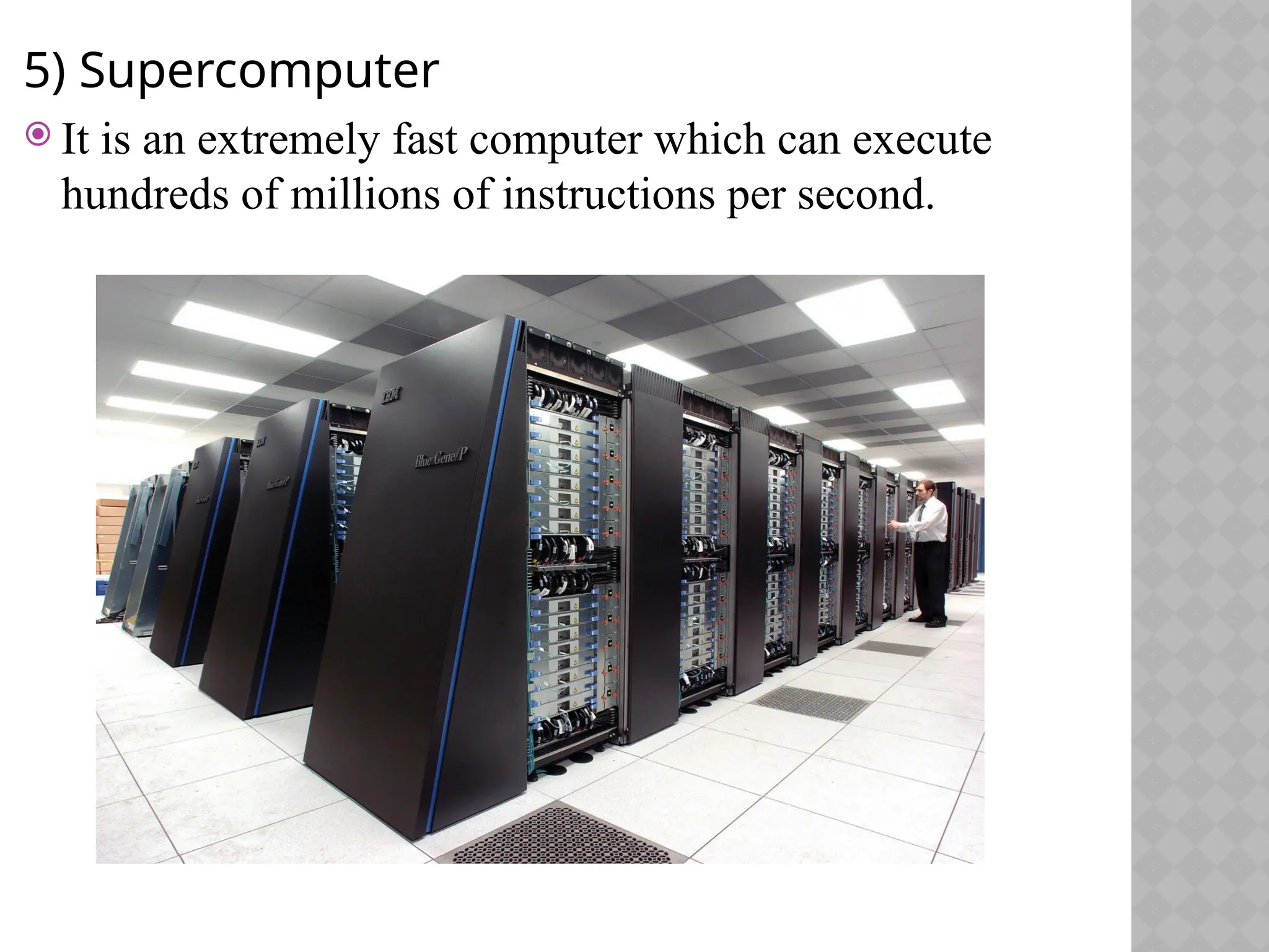 5) Supercomputer
 It is an extremely fast computer which can execute
hundreds of millions of instructions per second.
 