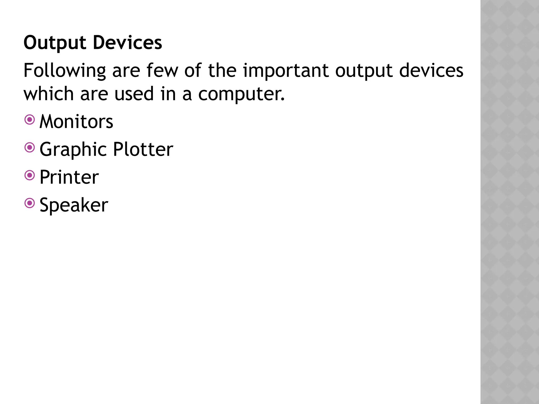 Output Devices
Following are few of the important output devices
which are used in a computer.
 Monitors
 Graphic Plotter
 Printer
 Speaker
 