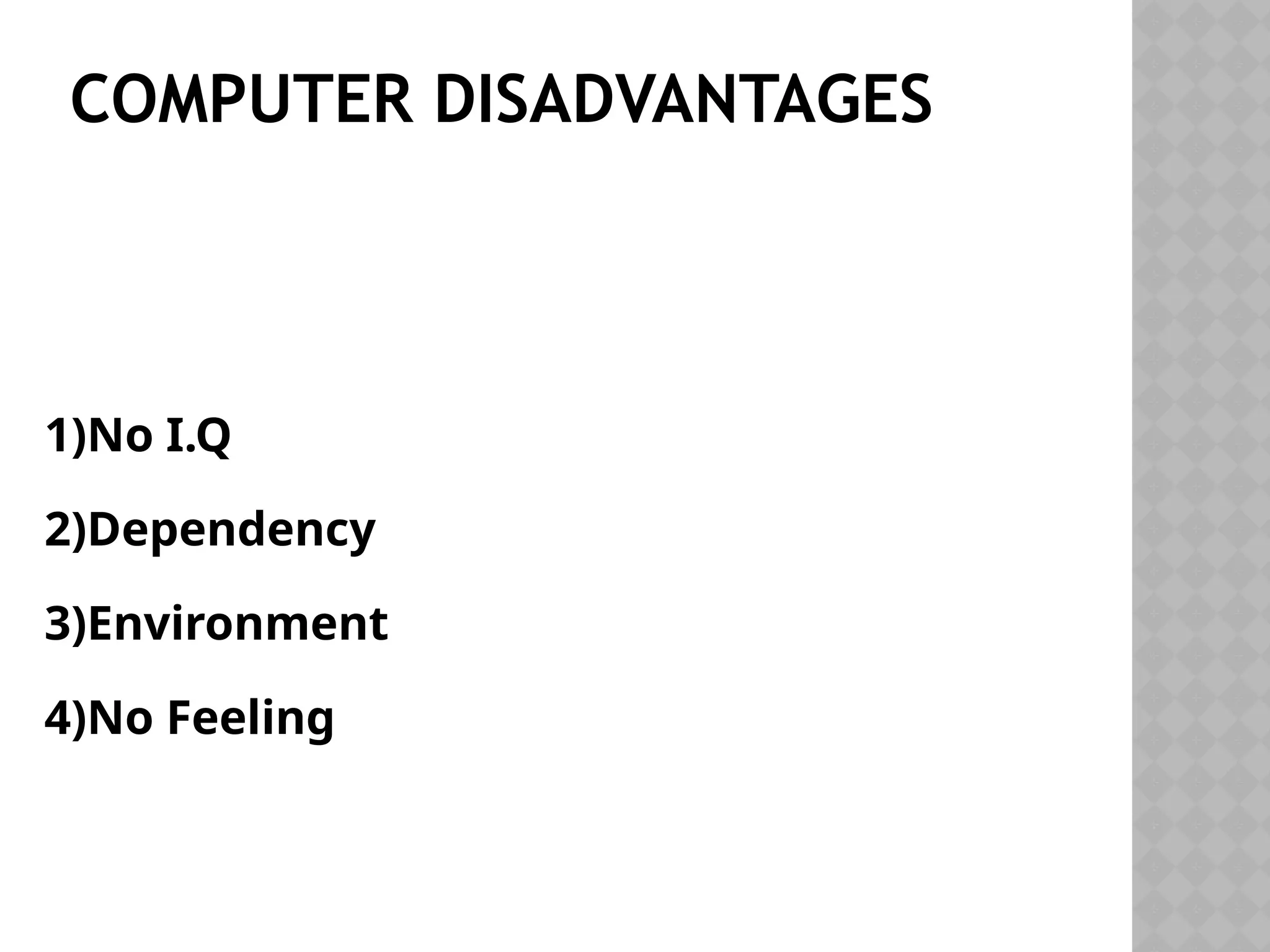 COMPUTER DISADVANTAGES
1)No I.Q
2)Dependency
3)Environment
4)No Feeling
 