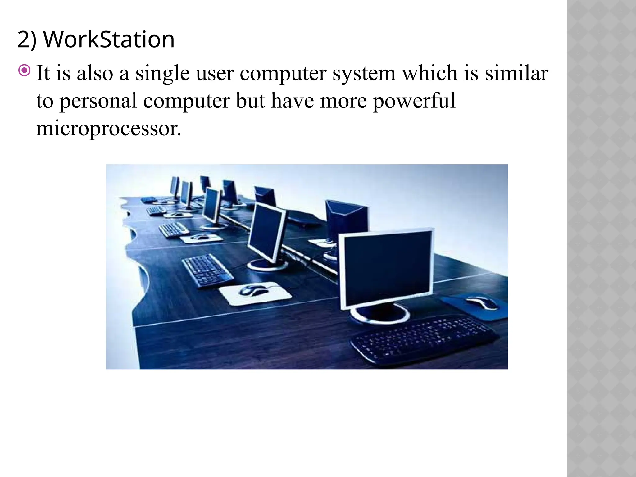 2) WorkStation
 It is also a single user computer system which is similar
to personal computer but have more powerful
microprocessor.
 
