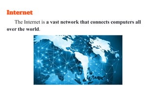 Internet
The Internet is a vast network that connects computers all
over the world.