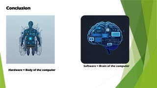 Conclusion
Hardware = Body of the computer
Software = Brain of the computer
 