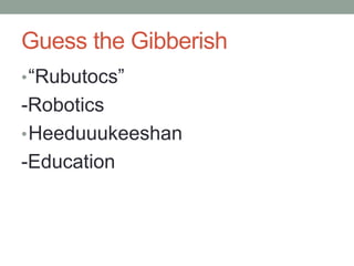 Guess the Gibberish
•“Rubutocs”
-Robotics
•Heeduuukeeshan
-Education
 