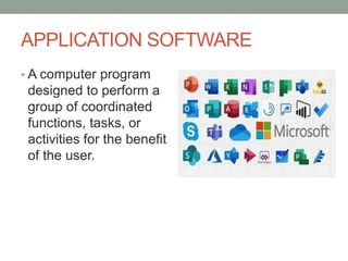 APPLICATION SOFTWARE
• A computer program
designed to perform a
group of coordinated
functions, tasks, or
activities for the benefit
of the user.
 