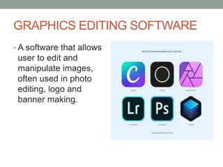 GRAPHICS EDITING SOFTWARE
• A software that allows
user to edit and
manipulate images,
often used in photo
editing, logo and
banner making.
 