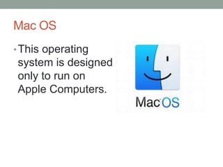 Mac OS
•This operating
system is designed
only to run on
Apple Computers.
 