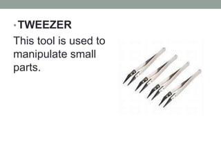 •TWEEZER
This tool is used to
manipulate small
parts.
 
