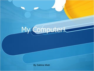 My Computer! By Sabina Miah 