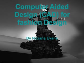 Computer Aided Design (CAD) for fashion Design By Roxana Evans 
