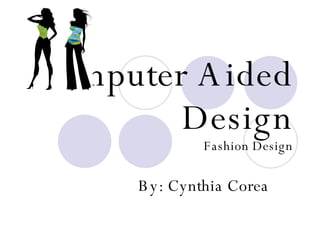 Computer Aided Design Fashion Design By: Cynthia Corea 