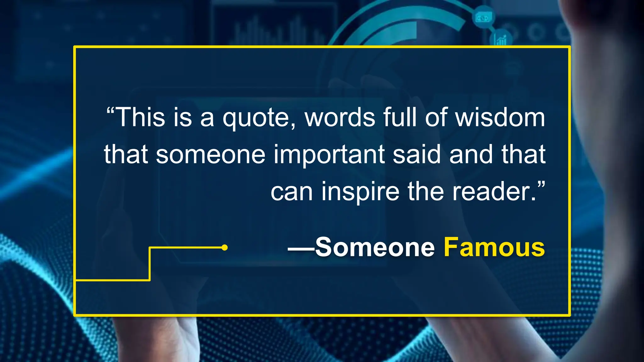 “This is a quote, words full of wisdom
that someone important said and that
can inspire the reader.”
—Someone Famous
 