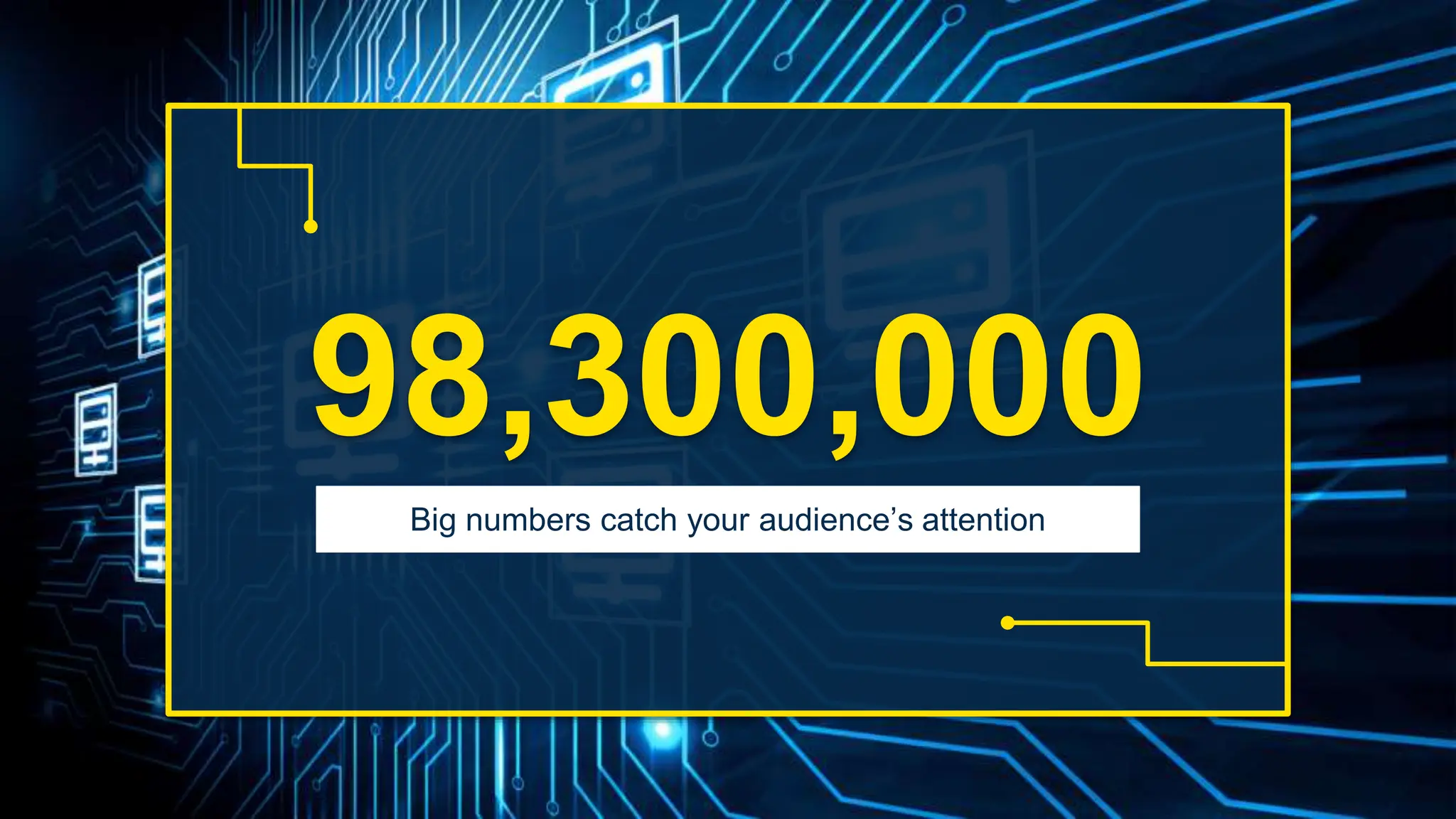98,300,000
Big numbers catch your audience’s attention
 