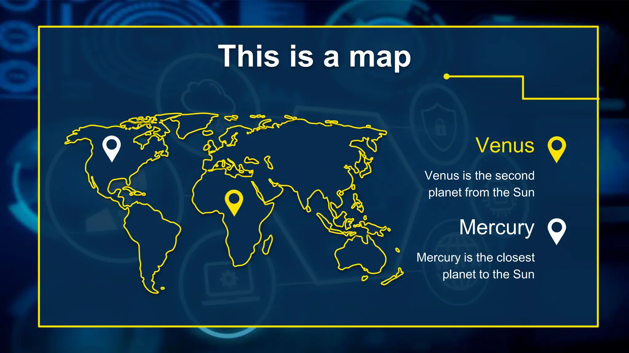 Venus
Mercury
This is a map
Venus is the second
planet from the Sun
Mercury is the closest
planet to the Sun
 