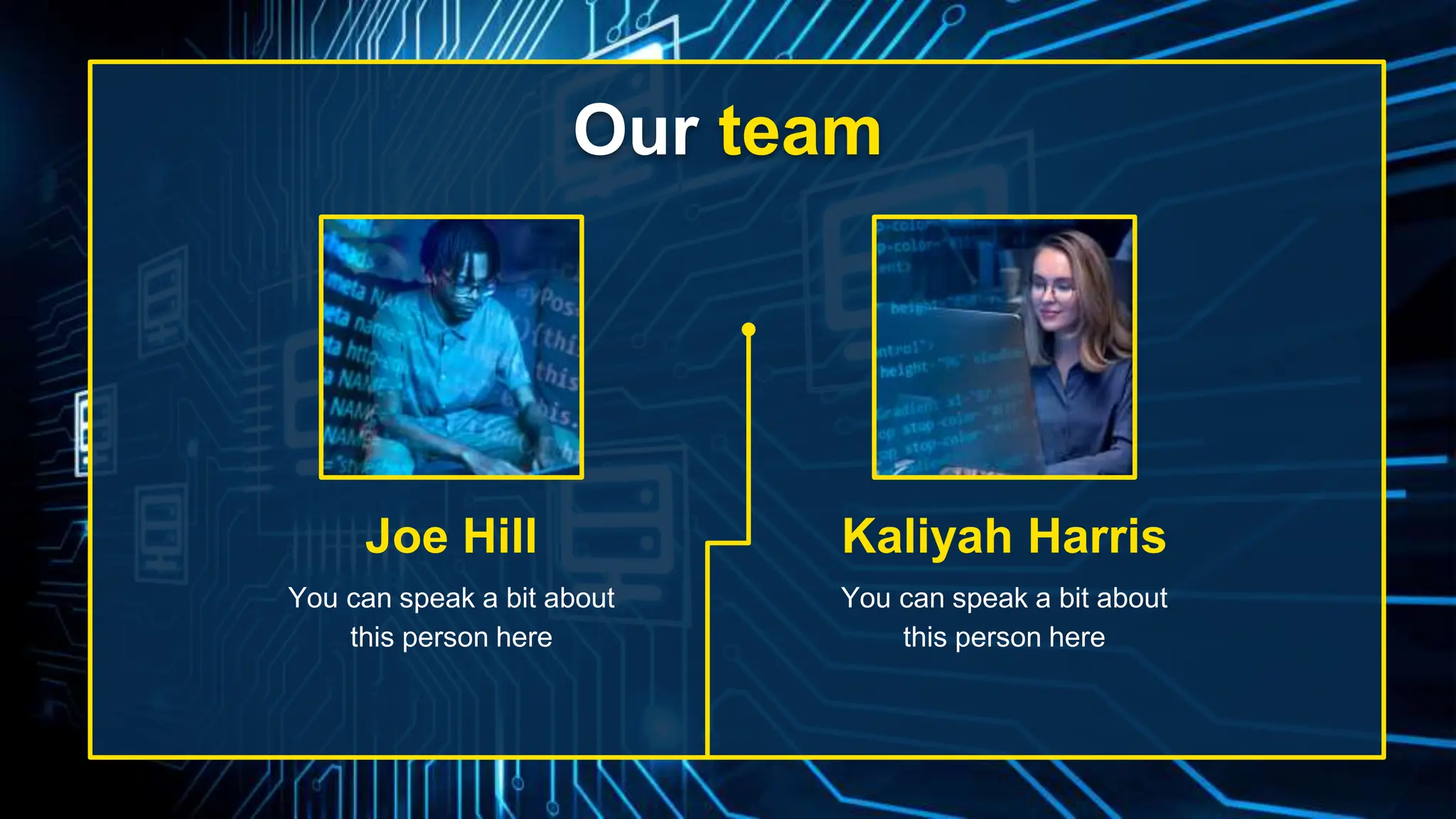 Kaliyah Harris
Joe Hill
Our team
You can speak a bit about
this person here
You can speak a bit about
this person here
 