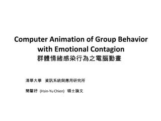Computer Animation of Group Behavior with Emotional Contagion 群體情緒感染行為之電腦動畫  清華大學  資訊系統與應用研究所 簡馨妤  (Hsin-Yu Chien)  碩士論文 