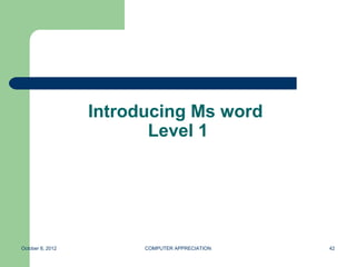 Introducing Ms word
                         Level 1




October 8, 2012         COMPUTER APPRECIATION   42
 