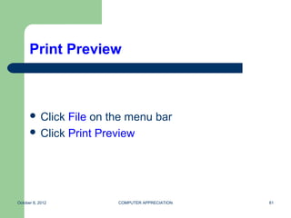 Print Preview



       Click File on the menu bar
       Click Print Preview




October 8, 2012        COMPUTER APPRECIATION   81
 