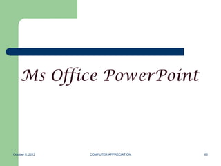 Ms Office PowerPoint



October 8, 2012   COMPUTER APPRECIATION   85
 