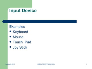Input Device


      Examples
       Keyboard
       Mouse
       Touch Pad
       Joy Stick




October 8, 2012      COMPUTER APPRECIATION   9
 