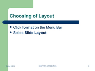 Choosing of Layout

       Clickformat on the Menu Bar
       Select Slide Layout




October 8, 2012       COMPUTER APPRECIATION   93
 