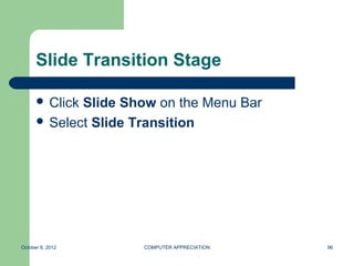 Slide Transition Stage

       ClickSlide Show on the Menu Bar
       Select Slide Transition




October 8, 2012      COMPUTER APPRECIATION   96
 