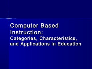Computer BasedComputer Based
Instruction:Instruction:
Categories, Characteristics,Categories, Characteristics,
and Applications in Educationand Applications in Education
 