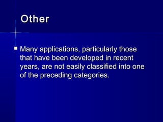OtherOther
 Many applications, particularly thoseMany applications, particularly those
that have been developed in recentthat have been developed in recent
years, are not easily classified into oneyears, are not easily classified into one
of the preceding categories.of the preceding categories.
 