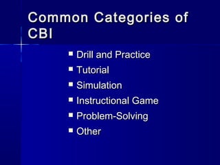 Common Categories ofCommon Categories of
CBICBI
 Drill and PracticeDrill and Practice
 TutorialTutorial
 SimulationSimulation
 Instructional GameInstructional Game
 Problem-SolvingProblem-Solving
 OtherOther
 