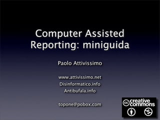 Computer Assisted
Reporting: miniguida
     Paolo Attivissimo

     www.attivissimo.net
     Disinformatico.info
       Antibufala.info


     topone@pobox.com
 