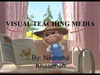 VISUAL TEACHING MEDIA 
By: Nikmatul 
Khasanah 
 