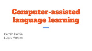 Computer-assisted
language learning
Camila García
Lucas Morales
 