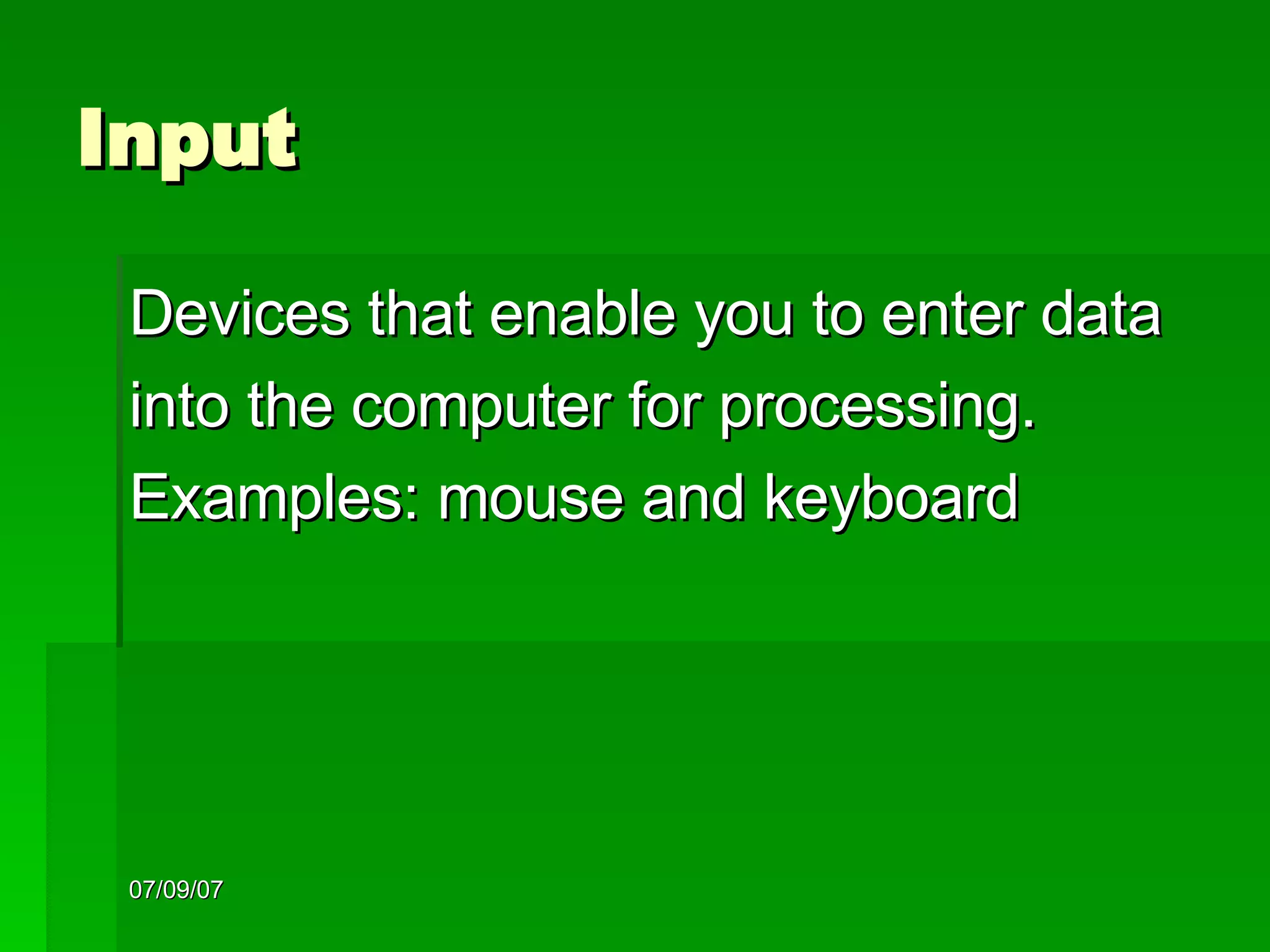 Input Devices that enable you to enter data  into the computer for processing. Examples: mouse and keyboard 