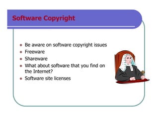 Software Copyright
Be aware on software copyright issues
Freeware
Shareware
What about software that you find on
the Internet?
Software site licenses
 