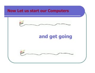 Now Let us start our Computers
and get goingBy RAJKUMAR.K.s at 5:01 pm, Dec 29, 2013
 