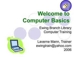 Welcome to
Computer Basics
Ewing Branch Library
Computer Training
Laverne Mann, Trainer
ewingtrain@yahoo.com
2006
 