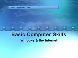 Author – Iphtkhar Alam 
Basic Computer Skills 
Windows & the Internet 
 