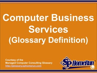 SPHomeRun.com




Computer Business
    Services
    (Glossary Definition)

  Courtesy of the
  Managed Computer Consulting Glossary
  http://glossary.sphomerun.com
 