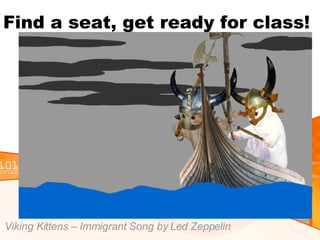 Find a seat, get ready for class! Viking Kittens – Immigrant Song by Led Zeppelin 