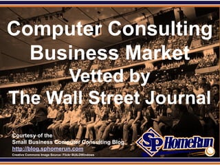 SPHomeRun.com


Computer Consulting
  Business Market
       Vetted by
 The Wall Street Journal
  Courtesy of the
  Small Business Computer Consulting Blog
  http://blog.sphomerun.com
  Creative Commons Image Source: Flickr BUILDWindows
 