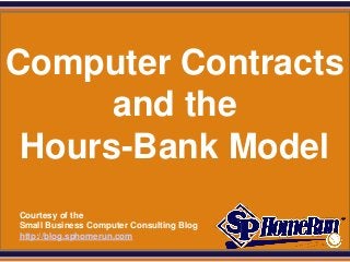 SPHomeRun.com




Computer Contracts
      and the
 Hours-Bank Model
  Courtesy of the
  Small Business Computer Consulting Blog
  http://blog.sphomerun.com
 