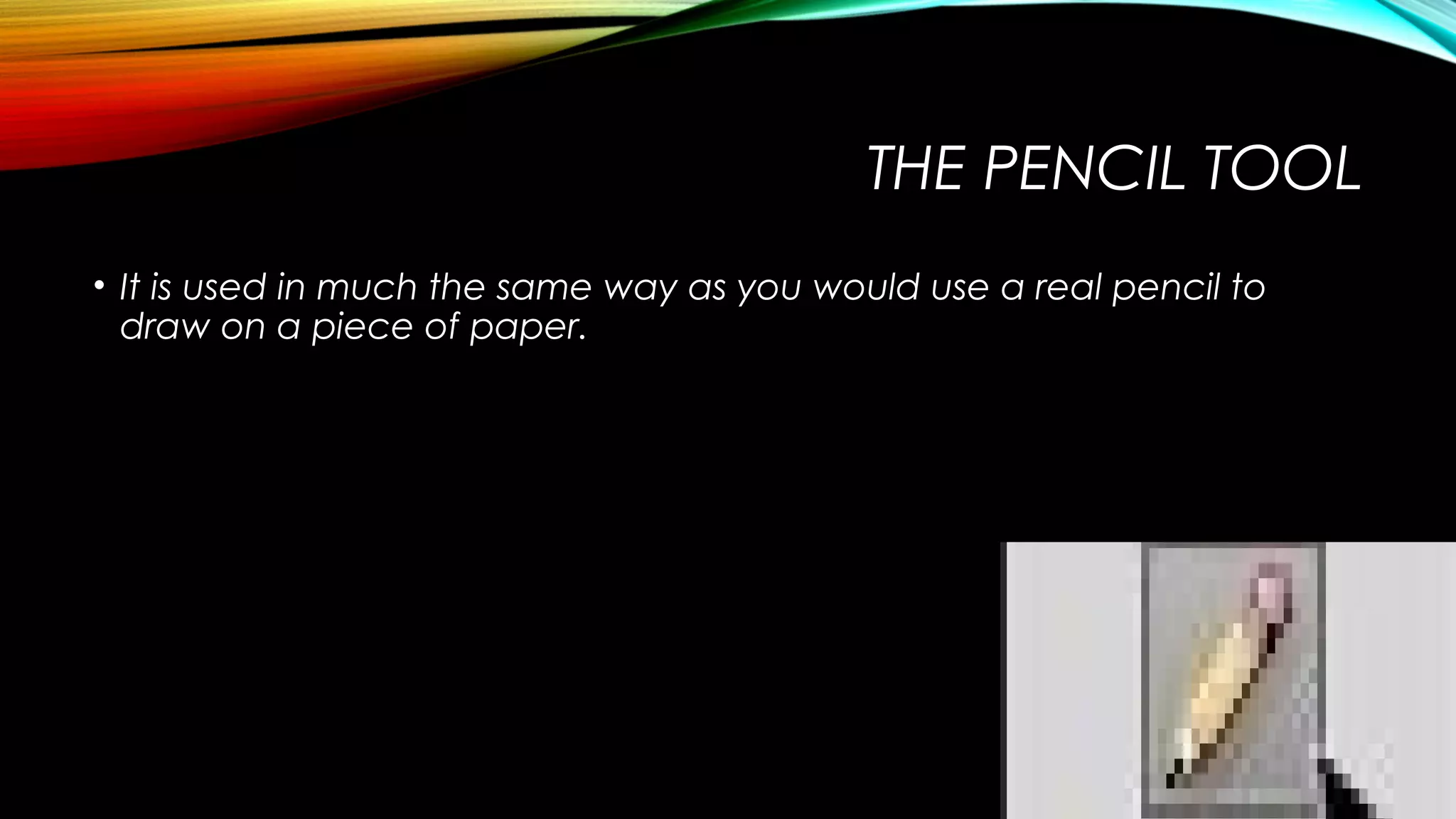 THE PENCIL TOOL
• It is used in much the same way as you would use a real pencil to
draw on a piece of paper.

 