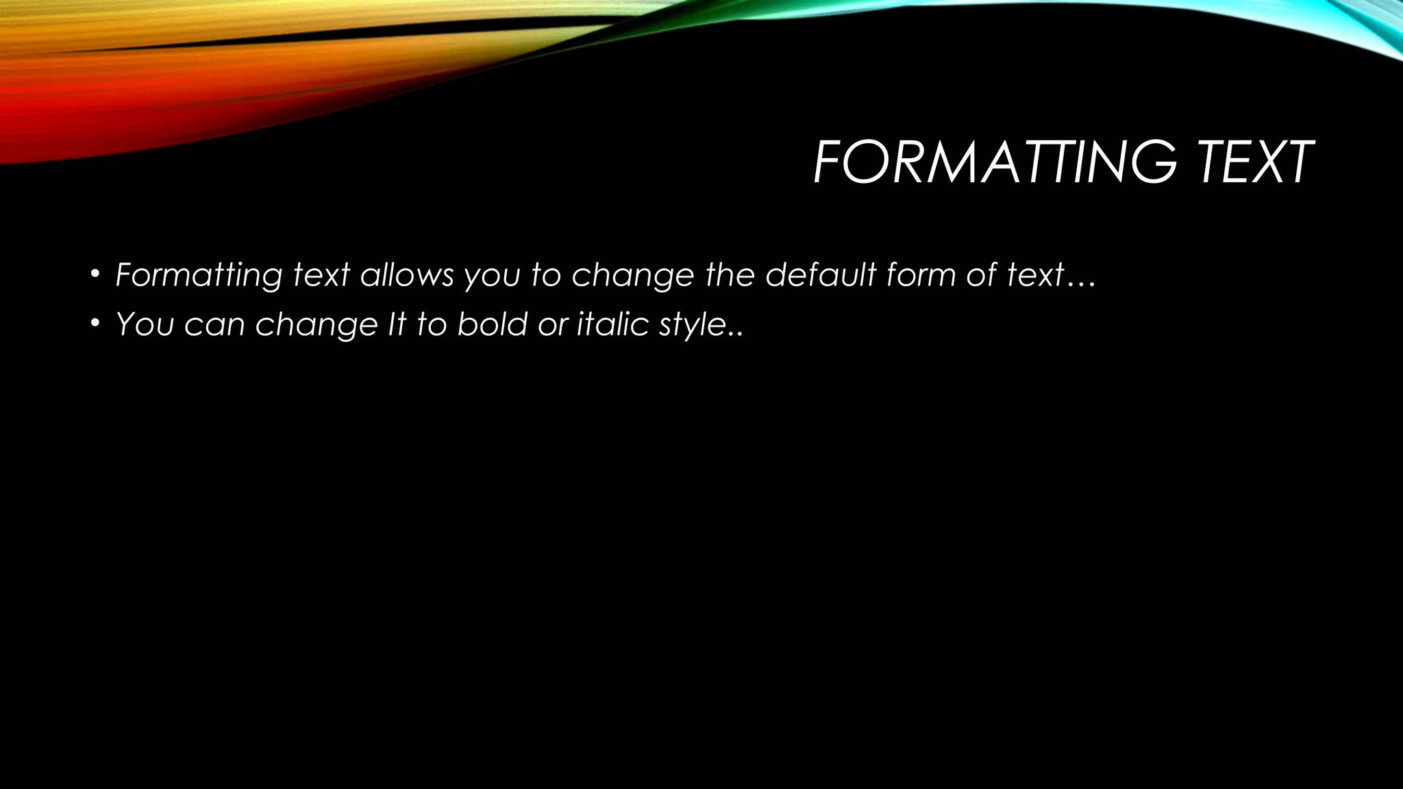 FORMATTING TEXT
• Formatting text allows you to change the default form of text…
• You can change It to bold or italic style..

 