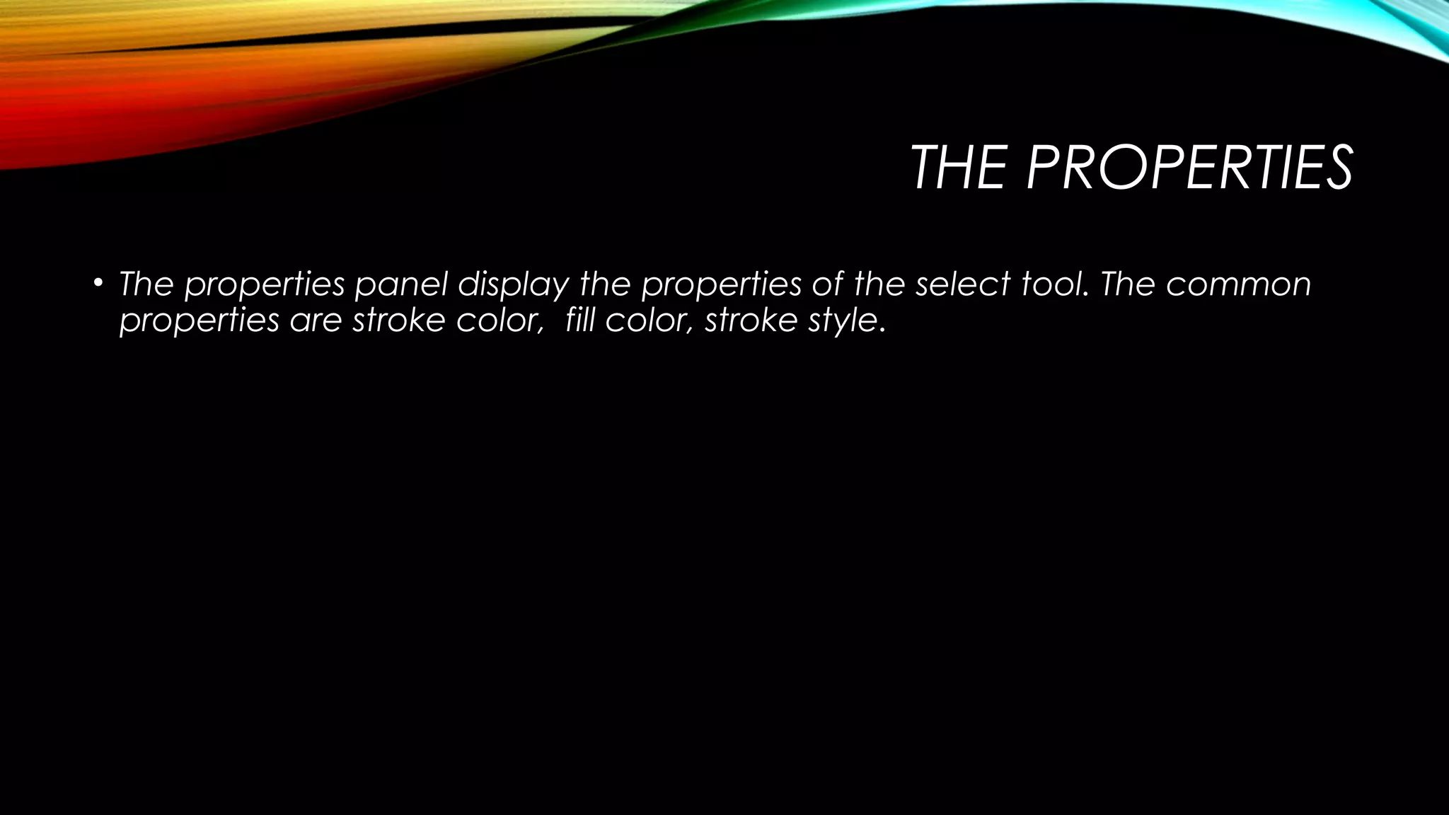 THE PROPERTIES
• The properties panel display the properties of the select tool. The common
properties are stroke color, fill color, stroke style.

 